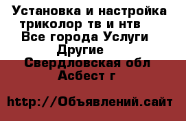 Установка и настройка триколор тв и нтв   - Все города Услуги » Другие   . Свердловская обл.,Асбест г.